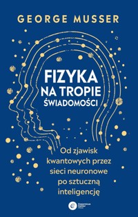 Fizyka na tropie świadomości. Od zjawisk kwantowych przez sieci neuronowe po sztuczną inteligencję - George Musser - ebook + książka