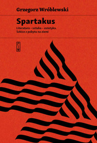 Spartakus. Literatura – sztuka – estetyka. Szkice z pobytu na ziemi - Grzegorz Wróblewski - ebook + książka