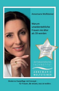 Warum unwiderstehliche Frauen nie älter als 39 werden - Annemarie Wolfsteiner - ebook