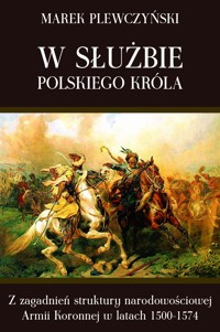 W służbie polskiego króla. Z zagadnień struktury narodowościowej Armii Koronnej w latach 1500-1574 - Marek Plewczyński - ebook