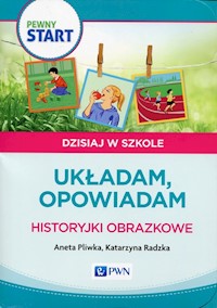 Pewny start Dzisiaj w szkole Układam, opowiadam Historyjki obrazkowe - Pliwka Aneta, Radzka Katarzyna - książka
