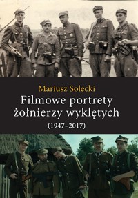 Filmowe portrety żołnierzy wyklętych (1947–2017) - Mariusz Solecki - książka