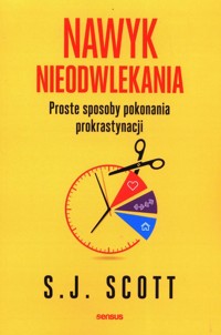 Nawyk nieodwlekania Proste sposoby pokonania prokrastynacji - S.J. Scott - książka