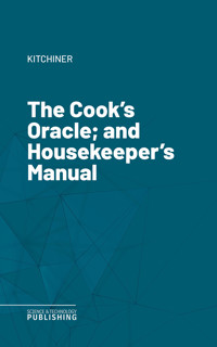 The Cook's Oracle; and Housekeeper's Manual - Kitchiner - ebook