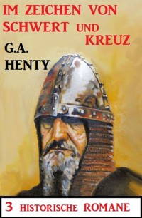 Im Zeichen von Schwert und Kreuz: 3 Historische Romane - G. A. Henty - ebook