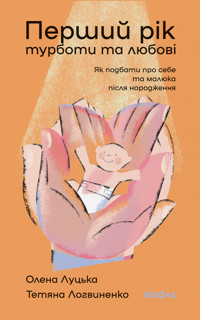 Перший рік турботи та любові. Як подбати про себе та малюка після народження - Олена Луцька, Тетяна Логвиненко - ebook