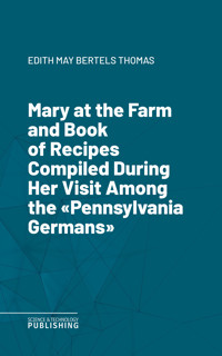 Mary at the Farm and Book of Recipes Compiled During Her Visit Among the "Pennsylvania Germans" - Thomas - ebook