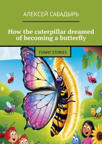 How the caterpillar dreamed of becoming a butterfly - Алексей Сабадырь - ebook