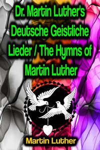 Dr. Martin Luther's Deutsche Geistliche Lieder / The Hymns of Martin Luther - Martin Luther - ebook