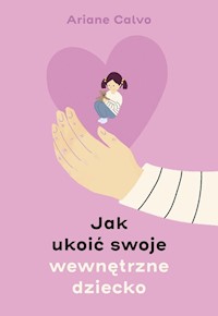 Jak ukoić swoje wewnętrzne dziecko - Calvo Ariane - ebook + książka