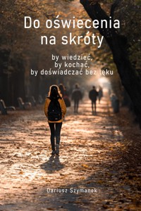 Do oświecenia na skróty, by wiedzieć, by kochać, by doświadczać bez lęku - Dariusz Szymanek - ebook + audiobook