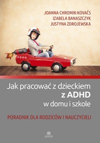 Jak pracować z dzieckiem z ADHD w domu i szkole - Chromik-Kovaćs Joanna, Banaszczyk Izabela, Zdrojewska Justyna - książka
