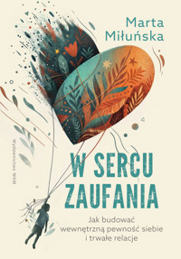 W sercu zaufania. Jak budować wewnętrzną pewność siebie i zdrowe relacje - Miłuńska Marta - ebook