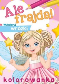 Ale frajda! Wykoloruj wróżki - zbiorowa praca - książka