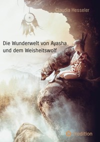Die Wunderwelt von Ayasha und dem Weisheitswolf - Schamanische Weisheiten und ein Naturzauber Abenteuer für die ganze Familie - Claudia Hesseler - ebook