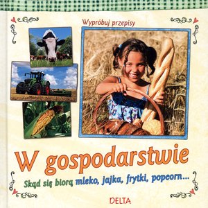 W gospodarstwie. Skąd się biorą mleko, jajka, frytki, popcorn... - zbiorowa praca - książka