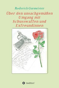 Über den unsachgemäßen Umgang mit Schusswaffen und Exfreundinnen - Roderich Garmeister - ebook