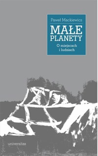 Małe planety. O miejscach i ludziach - Paweł Mackiewicz - książka