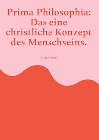 Prima Philosophia: Das eine christliche Konzept des Menschseins. - Stefan Fruth - ebook