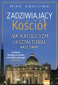 Zadziwiający kościół Jak katolicyzm ukształtował nasz świat - Aquilina Mike - książka