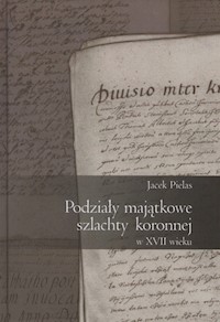 Podziały majątkowe szlachty koronnej w XVII wieku - Pielas Jacek - książka