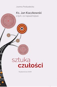 Sztuka czułości. Ksiądz Jan Kaczkowski o tym, co najważniejsze - Joanna Podsadecka, ks. Jan Kaczkowski - ebook + audiobook
