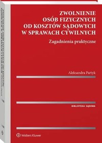 Zwolnienie osób fizycznych od kosztów sądowych w sprawach cywilnych. Zagadnienia praktyczne - Aleksandra Partyk - książka