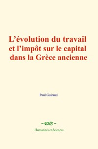 L’évolution du travail et l’impôt sur le capital dans la Grèce ancienne - Paul Guiraud - ebook