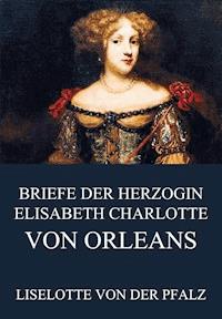 Briefe der Herzogin Elisabeth Charlotte von Orléans - Liselotte von der Pfalz - ebook