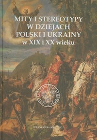 Mity i stereotypy w dziejach Polski i Ukrainy w XIX i XX wieku -  - książka