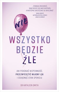 Nie wszystko będzie źle Jak pokonać niepewność przezwyciężyć własny lęk i osiągnąć stan spokoju - Smith Kathleen - książka