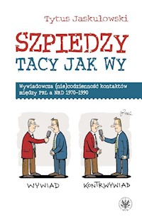 Szpiedzy tacy jak wy. Wywiadowcza (nie)codzienność kontaktów między PRL a NRD 1970-1990 - Tytus Jaskułowski - książka