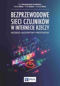 Bezprzewodowe sieci czujników w internecie rzeczy - Niewiadomska-Szynkiewicz Ewa,Marks Michał,Arabas Piotr,Sikora Andrzej - książka