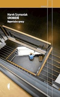 Urobieni. Reportaże o pracy - Marek Szymaniak - ebook