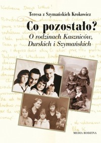 Co pozostało? O rodzinie Kaszniców, Durskich i Szymańskich - Teresa Krokowicz - ebook