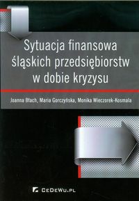 Sytuacja finansowa śląskich przedsiębiorstw w dobie kryzysu - Błach Joanna, Gorczyńska Maria, Wieczorek-Kosmala Monika - książka