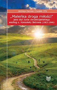 Maleńka droga miłości jako styl życia chrześcijańskiego według s. Konsolaty Betrone (1903-1946) - Chwałek Jadwiga Daniela - książka