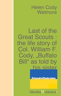 Last of the Great Scouts : the life story of Col. William F. Cody, "Buffalo Bill" as told by his sister - Helen Cody Wetmore - ebook