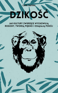 Dzikość. Jak kultury zwierzęce wychowują rodziny, tworzą piękno i osiągają pokój - Carl Safina - książka