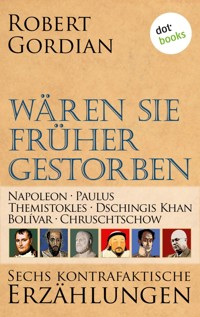 Wären sie früher gestorben: Napoleon, Paulus, Themistokles, Dschingis Khan, Bolívar, Chruschtschow - Robert Gordian - ebook