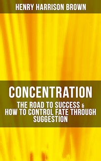 Concentration: The Road To Success & How To Control Fate Through Suggestion - Henry Harrison Brown - ebook