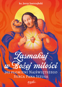 Zasmakuj w Bożej miłości. 365 Płomieni Najświętszego Serca Pana Jezusa - Ks. Jerzy Jastrzębski - książka