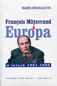 Francois Mitterrand i Europa w latach 1981-95 - Mikołajczyk Marek - książka