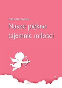 Nasze piękno tajemnic miłości - Borowiecki Adam - książka