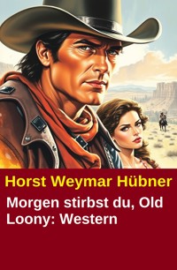 Morgen stirbst du, Old Loony: Western - Horst Weymar Hübner - ebook