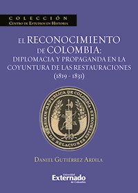 El reconocimiento de Colombia: diplomacia y propaganda en la coyuntura de las restauraciones (1819-1831) - Gutiérrez Ardila Daniel - ebook