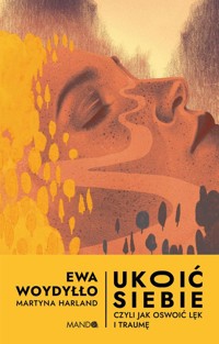 Ukoić siebie Czyli jak oswoić lęk i traumę - Harland Martyna, Woydyłło Ewa - książka