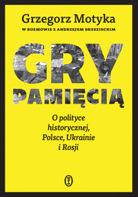 Gry pamięcią. O polityce historycznej, Polsce, Ukrainie i Rosji - Grzegorz Motyka, Andrzej Brzeziecki - ebook