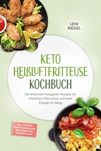 Keto Heißluftfritteuse Kochbuch: Die leckersten ketogenen Rezepte für effektiven Fettverlust und mehr Energie im Alltag – inkl. 30-Tage-Ernährungsplan, Brotrezepten, Desserts uvm. - Leni Riedel - ebook