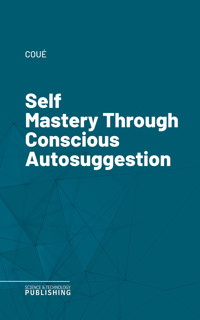 Self Mastery Through Conscious Autosuggestion - Coué - ebook